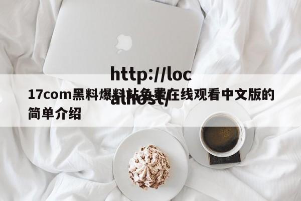 17com黑料爆料站免费在线观看中文版的简单介绍