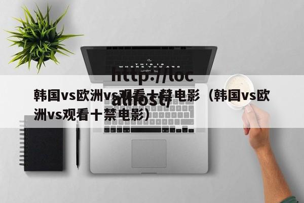 韩国vs欧洲vs观看十禁电影(韩国vs欧洲vs观看十禁电影)